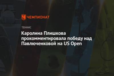 Каролина Плишкова прокомментировала победу над Павлюченковой на US Open
