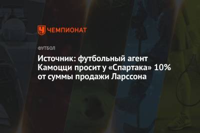 Источник: футбольный агент Камоцци просит у «Спартака» 10% от суммы продажи Ларссона