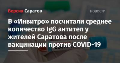 В «Инвитро» посчитали среднее количество IgG антител у жителей Саратова после вакцинации против COVID-19