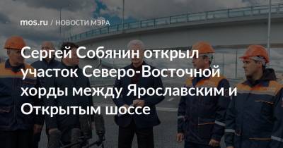 Сергей Собянин открыл участок Северо-Восточной хорды между Ярославским и Открытым шоссе