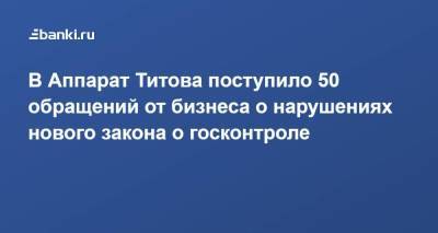 В Аппарат Титова поступило 50 обращений от бизнеса о нарушениях нового закона о госконтроле