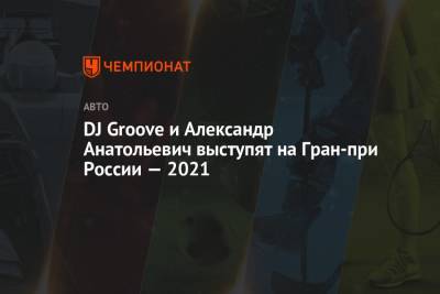 DJ Groove и Александр Анатольевич выступят на Гран-при России — 2021