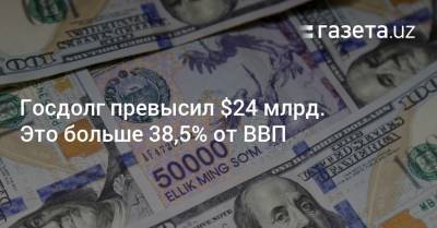 Госдолг Узбекистана превысил $24 млрд. Это больше 38,5% от ВВП