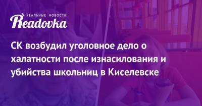 СК возбудил уголовное дело о халатности после изнасилования и убийства школьниц в Киселевске