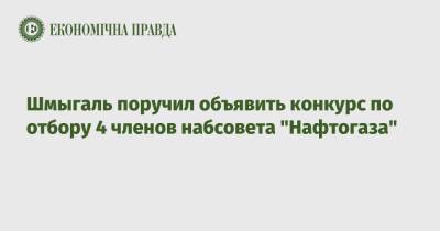 Шмыгаль поручил объявить конкурс по отбору 4 членов набсовета "Нафтогаза"