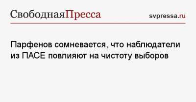 Парфенов сомневается, что наблюдатели из ПАСЕ повлияют на чистоту выборов
