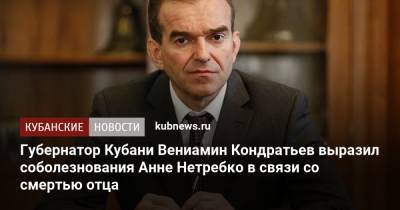 Губернатор Кубани Вениамин Кондратьев выразил соболезнования Анне Нетребко в связи со смертью отца