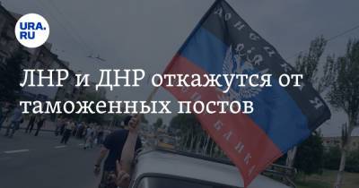ЛНР и ДНР откажутся от таможенных постов
