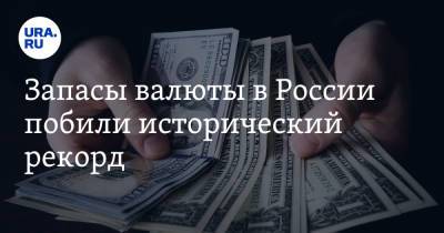 Запасы валюты в России побили исторический рекорд