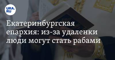 Екатеринбургская епархия: из-за удаленки люди могут стать рабами. Фото, видео