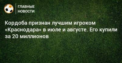 Алексей Ионов - Реми Кабелл - Кордоба признан лучшим игроком «Краснодара» в июле и августе. Его купили за 20 миллионов - bombardir.ru - Краснодар