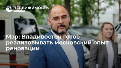 Владивосток готов реализовывать московский опыт реновации, заявил мэр города