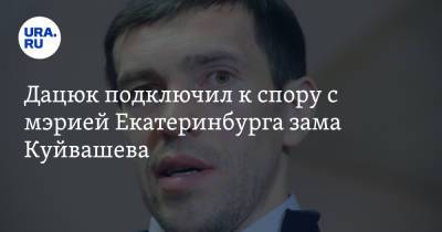 Дацюк подключил к спору с мэрией Екатеринбурга зама Куйвашева