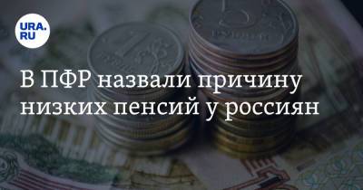 В ПФР назвали причину низких пенсий у россиян