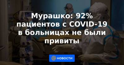 Мурашко: 92% пациентов с COVID-19 в больницах не были привиты