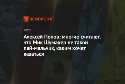 Алексей Попов: многие считают, что Мик Шумахер не такой пай-мальчик, каким хочет казаться