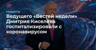 Ведущего «Вестей недели» Дмитрия Киселева госпитализировали с коронавирусом