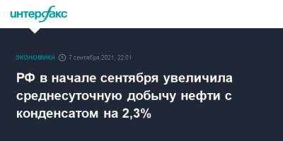 РФ в начале сентября увеличила среднесуточную добычу нефти с конденсатом на 2,3%