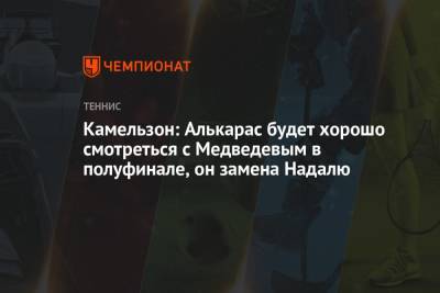 Камельзон: Алькарас будет хорошо смотреться с Медведевым в полуфинале, он замена Надалю