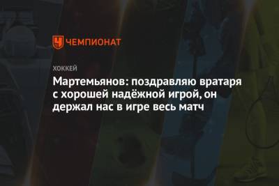 Мартемьянов: поздравляю вратаря с хорошей надёжной игрой, он держал нас в игре весь матч