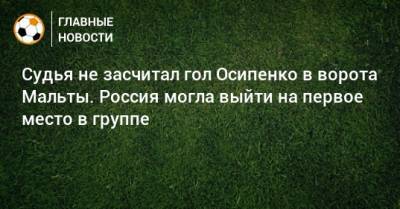Судья не засчитал гол Осипенко в ворота Мальты. Россия могла выйти на первое место в группе