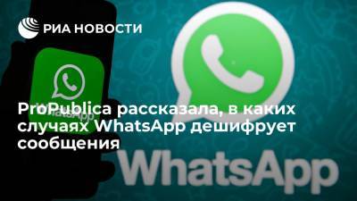 Организация ProPublica: WhatsApp дешифрует сообщения, на которые поступают жалобы
