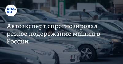 Автоэксперт спрогнозировал резкое подорожание машин в России
