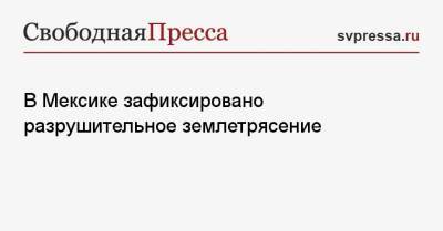 В Мексике зафиксировано разрушительное землетрясение