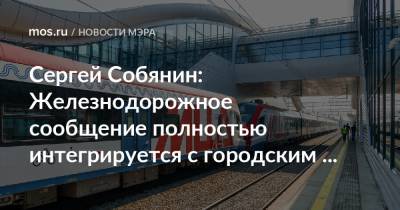 Сергей Собянин: Железнодорожное сообщение полностью интегрируется с городским пассажирским транспортом