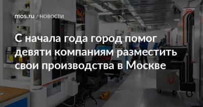 С начала года город помог девяти компаниям разместить свои производства в Москве