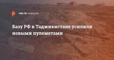 Базу РФ в Таджикистане усилили новыми пулеметами