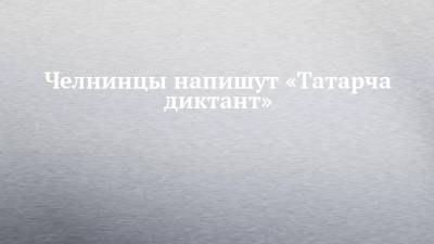 Челнинцы напишут «Татарча диктант»