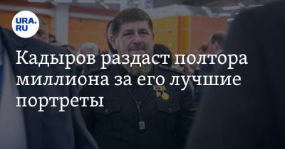 Кадыров раздаст полтора миллиона за его лучшие портреты
