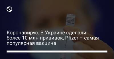 Коронавирус. В Украине сделали более 10 млн прививок, Pfizer – самая популярная вакцина
