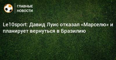 Давид Луис - Le10sport: Давид Луис отказал «Марселю» и планирует вернуться в Бразилию - bombardir.ru - Бразилия