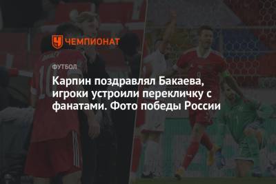 Карпин поздравлял Бакаева, игроки устроили перекличку с фанатами. Фото победы России