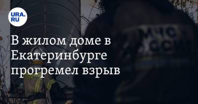В жилом доме в Екатеринбурге прогремел взрыв