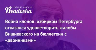 Война клонов: избирком Петербурга отказался удовлетворить жалобы Вишневского на бюллетени с «двойниками»