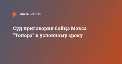 Андрей Алешкин - Суд приговорил бойца Макса "Топора" к условному сроку - ren.tv - Москва
