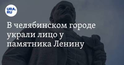 В челябинском городе украли лицо у памятника Ленину