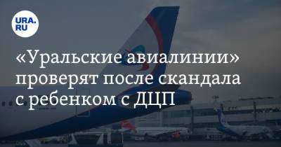 «Уральские авиалинии» проверят после скандала с ребенком с ДЦП