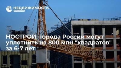 Города России могут уплотнить на 800 млн "квадратов" за 6-7 лет, считают в НОСТРОЙ