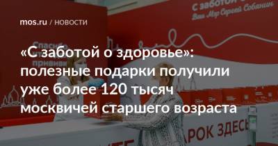 «С заботой о здоровье»: полезные подарки получили уже более 120 тысяч москвичей старшего возраста