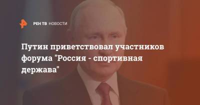 Путин приветствовал участников форума "Россия - спортивная держава"