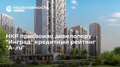 НКР присвоило девелоперу "Инград" кредитный рейтинг "A-.ru" со стабильным прогнозом