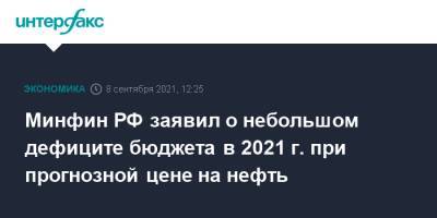 Владимир Колычев - Минфин РФ заявил о небольшом дефиците бюджета в 2021 г. при прогнозной цене на нефть - interfax.ru - Москва - Россия