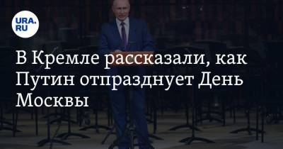 В Кремле рассказали, как Путин отпразднует День Москвы