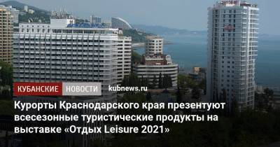 Курорты Краснодарского края презентуют всесезонные туристические продукты на выставке «Отдых Leisure 2021»
