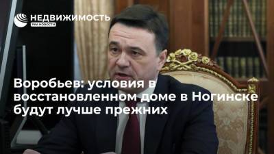 Губернатор Воробьев: условия в восстановленном доме в Ногинске будут лучше прежних