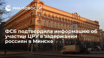 ФСБ подтвердила информацию об участии ЦРУ в операции по задержанию россиян в Минске